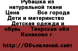 Рубашка из натуральной ткани › Цена ­ 300 - Все города Дети и материнство » Детская одежда и обувь   . Тверская обл.,Конаково г.